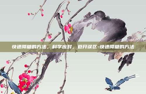 快速降糖的方法，科学应对，避开误区-快速降糖的方法