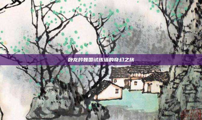 卧龙吟魏国试练塔的奇幻之旅