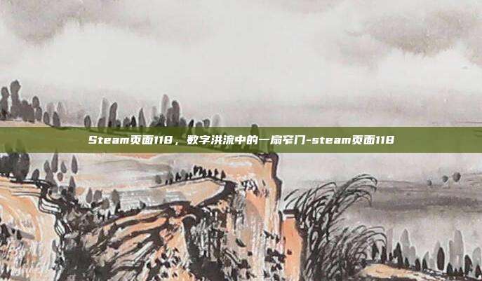 Steam页面118,数字洪流中的一扇窄门-steam页面118