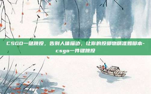 CSGO一键跳投,告别人体描边,让你的投掷物精准如脚本-csgo一件键跳投