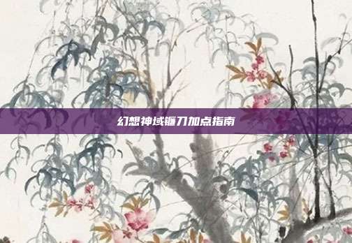 幻想神域镰刀加点指南