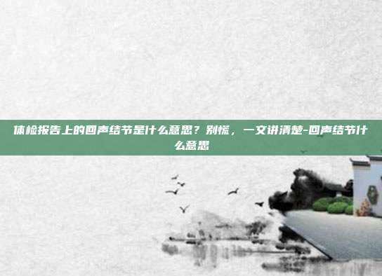 体检报告上的回声结节是什么意思?别慌,一文讲清楚-回声结节什么意思