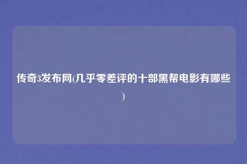 传奇3发布网(几乎零差评的十部黑帮电影有哪些)