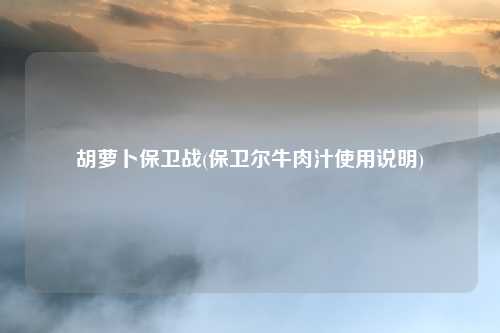胡萝卜保卫战(保卫尔牛肉汁使用说明)