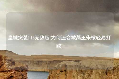 皇城突袭1.13无敌版(为何还会被燕王朱棣轻易打败)