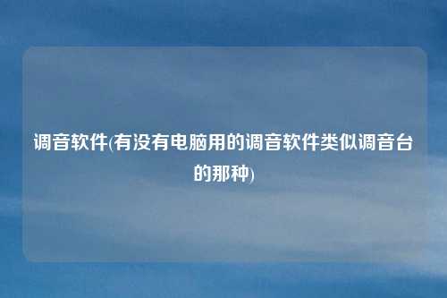 调音软件(有没有电脑用的调音软件类似调音台的那种)