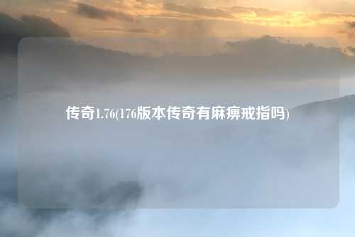 传奇1.76(176版本传奇有麻痹戒指吗)