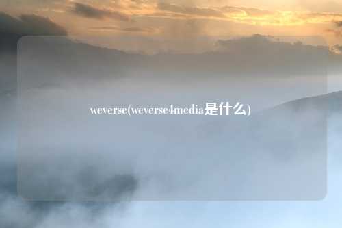 weverse(weverse4media是什么)