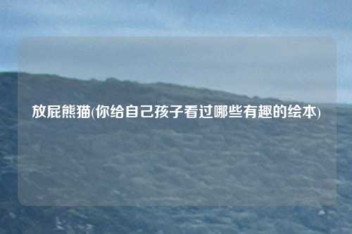 放屁熊猫(你给自己孩子看过哪些有趣的绘本)