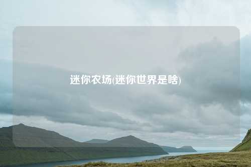 迷你农场(迷你世界是啥)