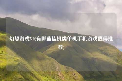 幻想游戏5.0(有哪些挂机类单机手机游戏值得推荐)
