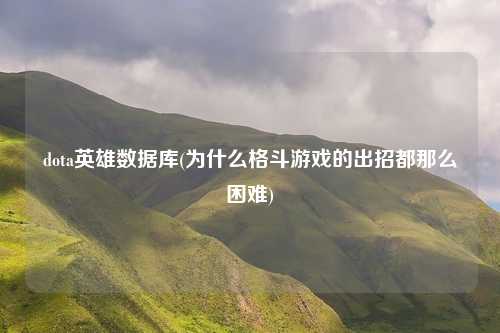 dota英雄数据库(为什么格斗游戏的出招都那么困难)