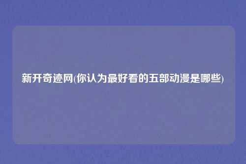 新开奇迹网(你认为最好看的五部动漫是哪些)