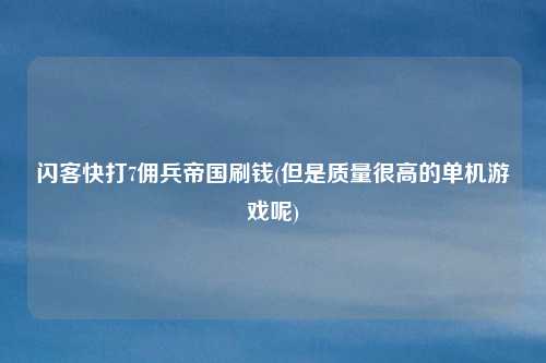 闪客快打7佣兵帝国刷钱(但是质量很高的单机游戏呢)
