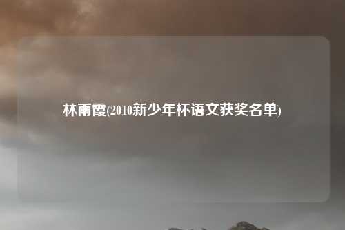 林雨霞(2010新少年杯语文获奖名单)