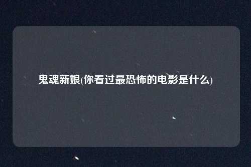 鬼魂新娘(你看过最恐怖的电影是什么)