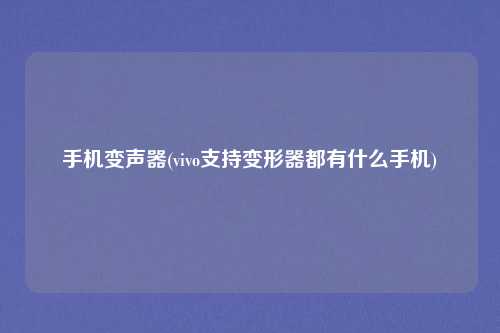 手机变声器(vivo支持变形器都有什么手机)