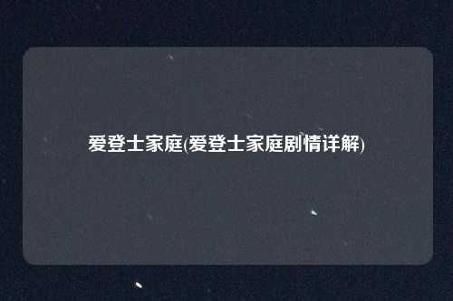 爱登士家庭(爱登士家庭剧情详解)