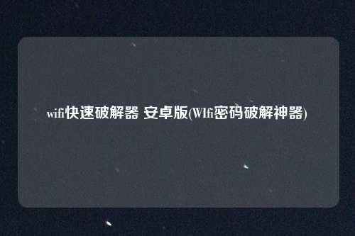 wifi快速破解器 安卓版(WIfi密码破解神器)