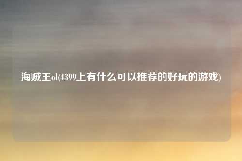 海贼王ol(4399上有什么可以推荐的好玩的游戏)