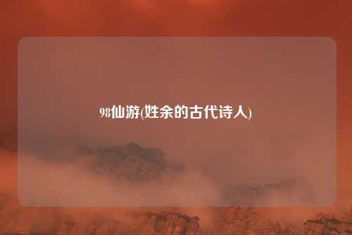 98仙游(姓余的古代诗人)