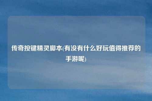 传奇按键精灵脚本(有没有什么好玩值得推荐的手游呢)