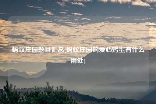 蚂蚁庄园题目汇总(蚂蚁庄园的爱心鸡蛋有什么用处)
