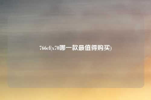 766cf(x70哪一款最值得购买)