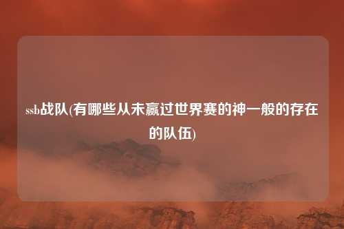 ssb战队(有哪些从未赢过世界赛的神一般的存在的队伍)