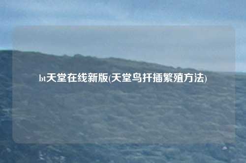 bt天堂在线新版(天堂鸟扦插繁殖方法)
