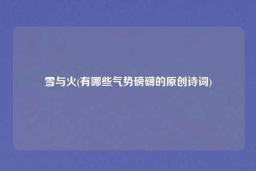 雪与火(有哪些气势磅礴的原创诗词)