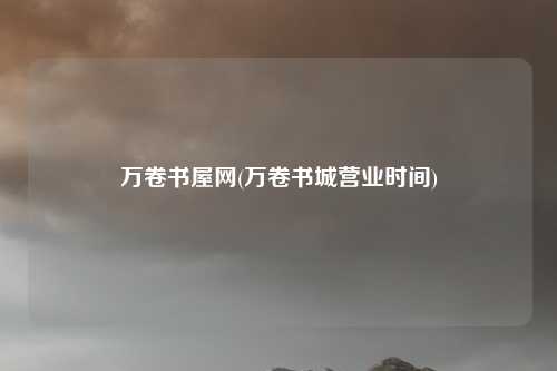 万卷书屋网(万卷书城营业时间)