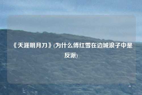 《天涯明月刀》(为什么傅红雪在边城浪子中是反派)