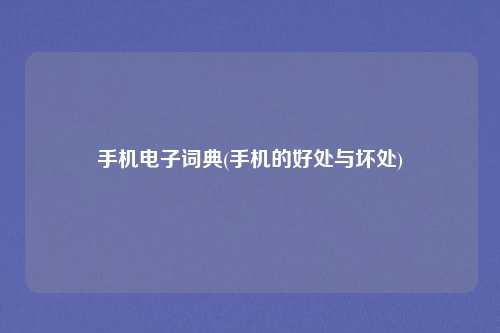 手机电子词典(手机的好处与坏处)