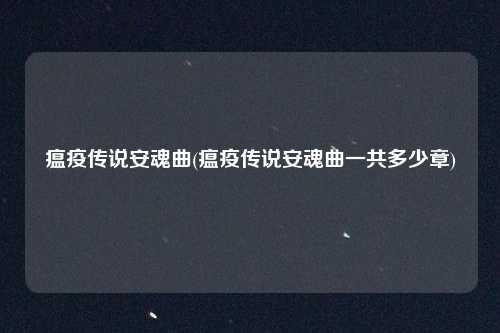 瘟疫传说安魂曲(瘟疫传说安魂曲一共多少章)