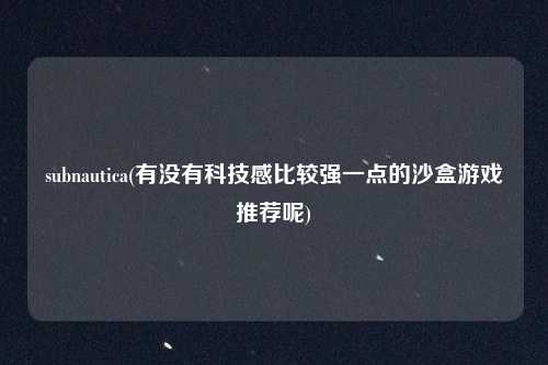 subnautica(有没有科技感比较强一点的沙盒游戏推荐呢)