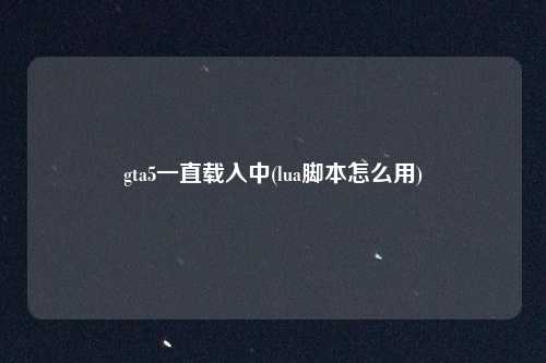 gta5一直载入中(lua脚本怎么用)