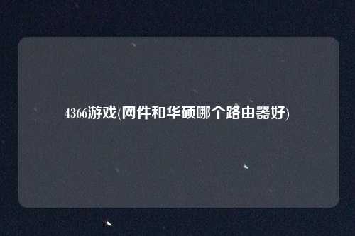 4366游戏(网件和华硕哪个路由器好)