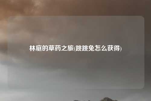 林庭的草药之旅(跳跳兔怎么获得)