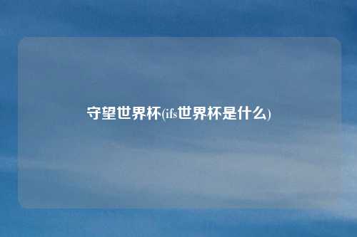 守望世界杯(ifs世界杯是什么)