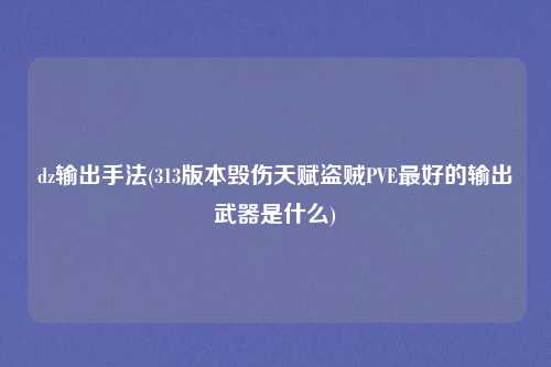 dz输出手法(313版本毁伤天赋盗贼PVE最好的输出武器是什么)