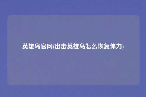 英雄岛官网(出击英雄岛怎么恢复体力)
