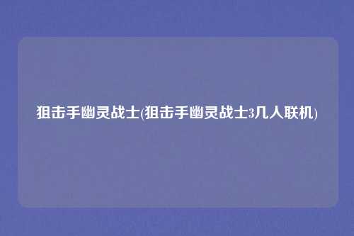 狙击手幽灵战士(狙击手幽灵战士3几人联机)
