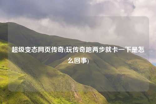 超级变态网页传奇(玩传奇跑两步就卡一下是怎么回事)