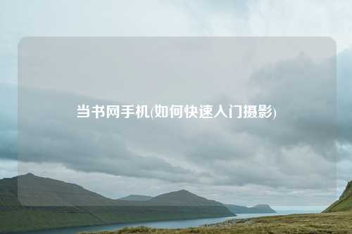 当书网手机(如何快速入门摄影)