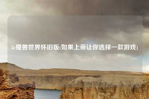 3c魔兽世界怀旧版(如果上帝让你选择一款游戏)