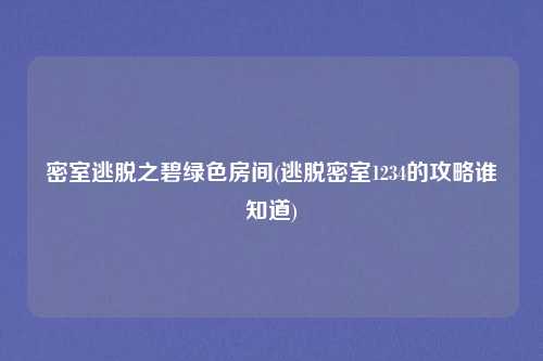 密室逃脱之碧绿色房间(逃脱密室1234的攻略谁知道)