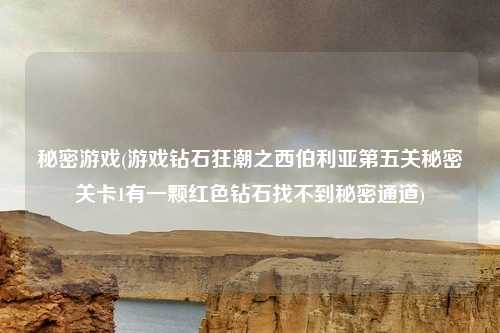 秘密游戏(游戏钻石狂潮之西伯利亚第五关秘密关卡1有一颗红色钻石找不到秘密通道)