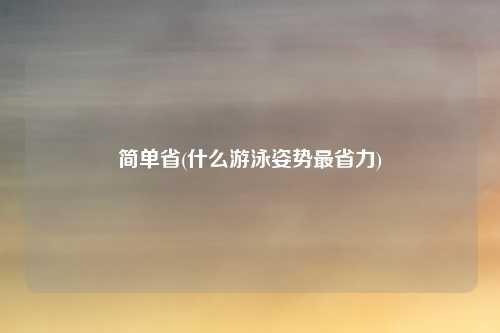 简单省(什么游泳姿势最省力)
