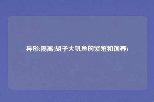 异形:隔离(胡子大帆鱼的繁殖和饲养)